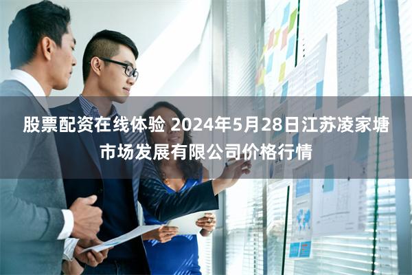 股票配资在线体验 2024年5月28日江苏凌家塘市场发展有限公司价格行情