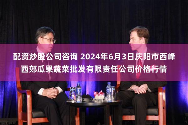 配资炒股公司咨询 2024年6月3日庆阳市西峰西郊瓜果蔬菜批发有限责任公司价格行情