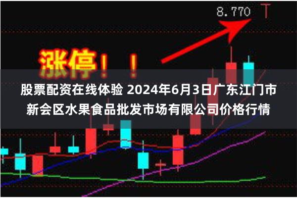 股票配资在线体验 2024年6月3日广东江门市新会区水果食品批发市场有限公司价格行情