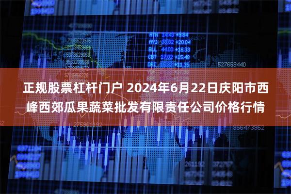 正规股票杠杆门户 2024年6月22日庆阳市西峰西郊瓜果蔬菜批发有限责任公司价格行情