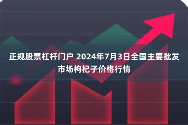 正规股票杠杆门户 2024年7月3日全国主要批发市场枸杞子价格行情