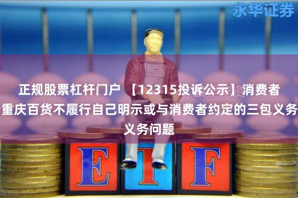 正规股票杠杆门户 【12315投诉公示】消费者投诉重庆百货不履行自己明示或与消费者约定的三包义务问题