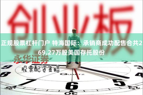 正规股票杠杆门户 特海国际：承销商成功配售合共269.27万股美国存托股份