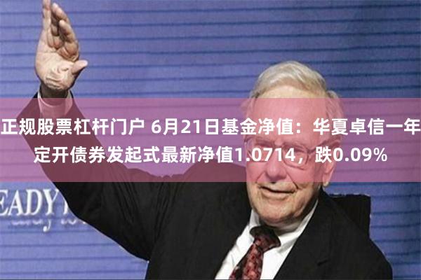 正规股票杠杆门户 6月21日基金净值：华夏卓信一年定开债券发起式最新净值1.0714，跌0.09%