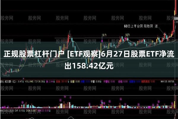 正规股票杠杆门户 [ETF观察]6月27日股票ETF净流出158.42亿元