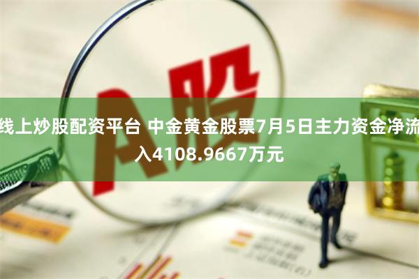 线上炒股配资平台 中金黄金股票7月5日主力资金净流入41