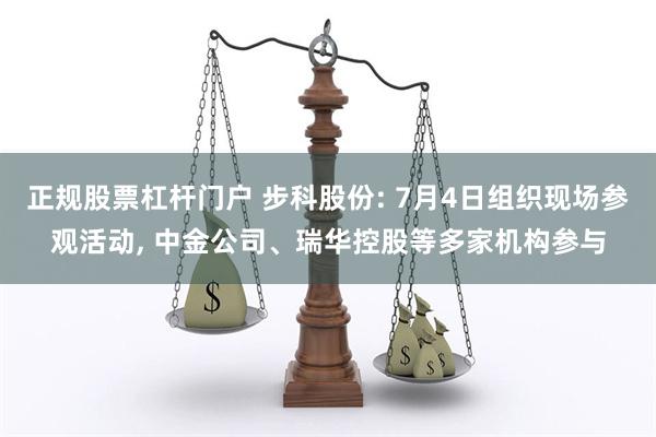 正规股票杠杆门户 步科股份: 7月4日组织现场参观活动,