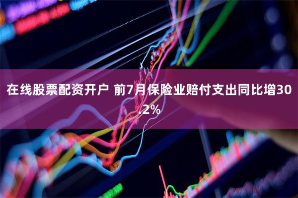 在线股票配资开户 前7月保险业赔付支出同比增30.2%