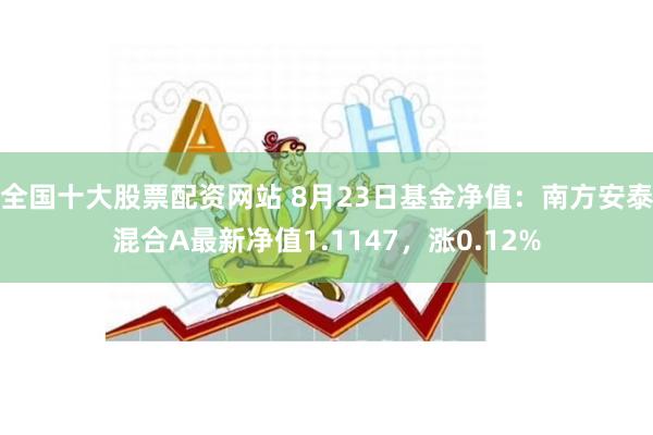 全国十大股票配资网站 8月23日基金净值：南方安泰混合A