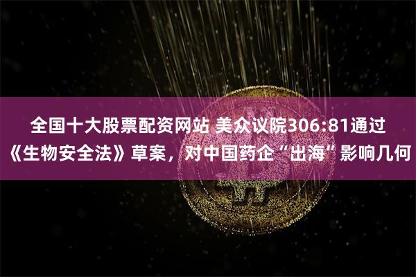 全国十大股票配资网站 美众议院306:81通过《生物安全