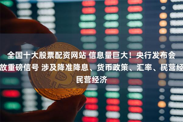 全国十大股票配资网站 信息量巨大！央行发布会释放重磅信号 涉及降准降息、货币政策、汇率、民营经济