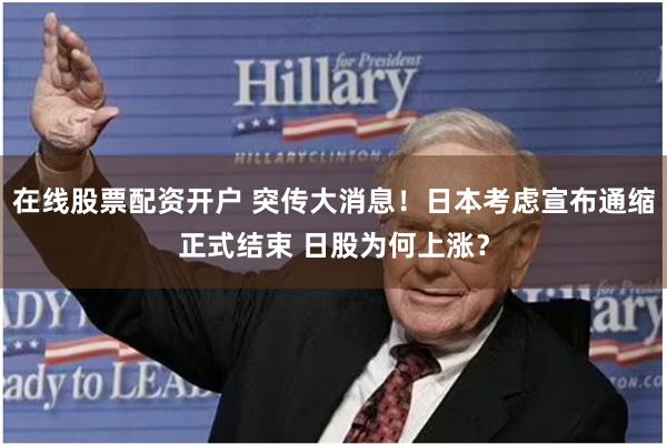 在线股票配资开户 突传大消息！日本考虑宣布通缩正式结束 日股为何上涨？