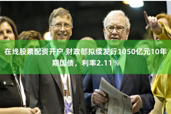 在线股票配资开户 财政部拟续发行1050亿元10年期国债