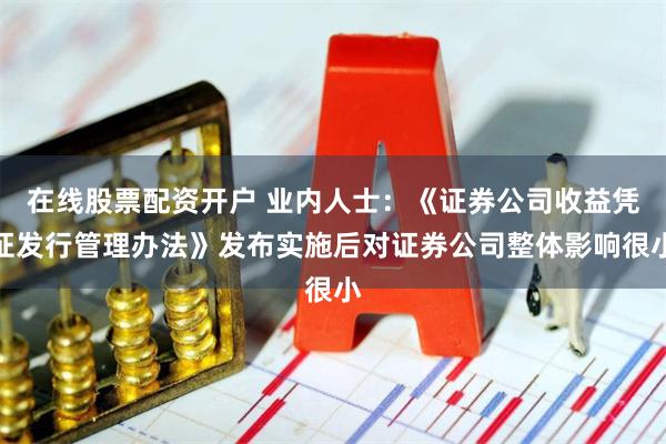 在线股票配资开户 业内人士：《证券公司收益凭证发行管理办