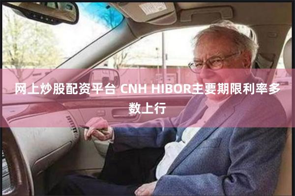 网上炒股配资平台 CNH HIBOR主要期限利率多数上行