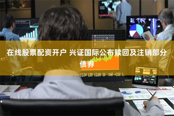 在线股票配资开户 兴证国际公布赎回及注销部分债券