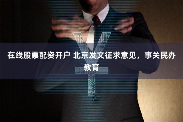 在线股票配资开户 北京发文征求意见，事关民办教育