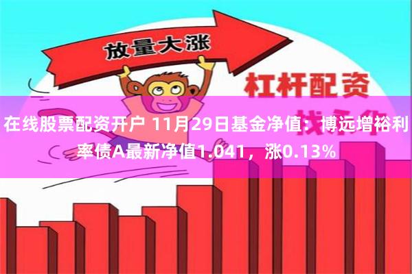 在线股票配资开户 11月29日基金净值：博远增裕利率债A