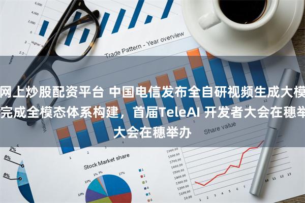 网上炒股配资平台 中国电信发布全自研视频生成大模型 完成全模态体系构建，首届TeleAI 开发者大会在穗举办