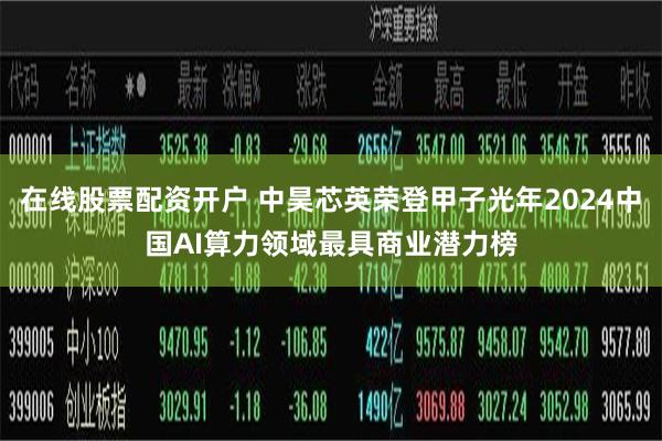 在线股票配资开户 中昊芯英荣登甲子光年2024中国AI算