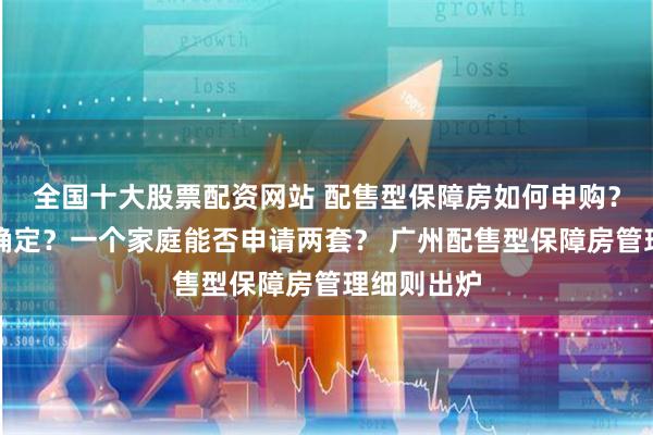 全国十大股票配资网站 配售型保障房如何申购？售价如何确定