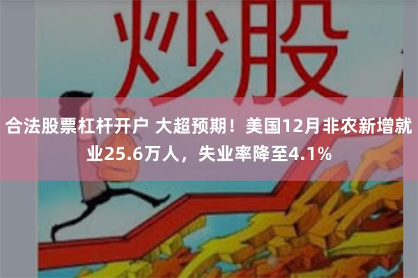 合法股票杠杆开户 大超预期！美国12月非农新增就业25.6万人，失业率降至4.1%