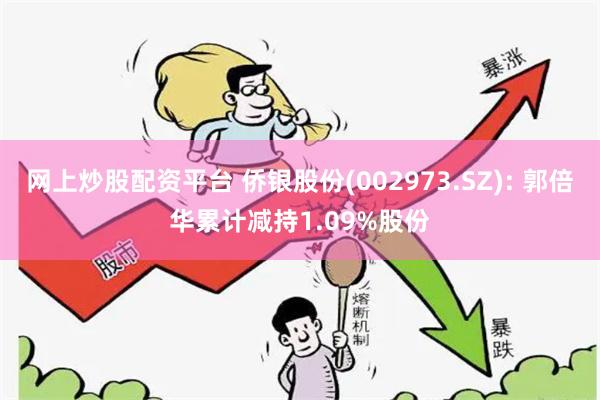 网上炒股配资平台 侨银股份(002973.SZ): 郭倍华累计减持1.09%股份