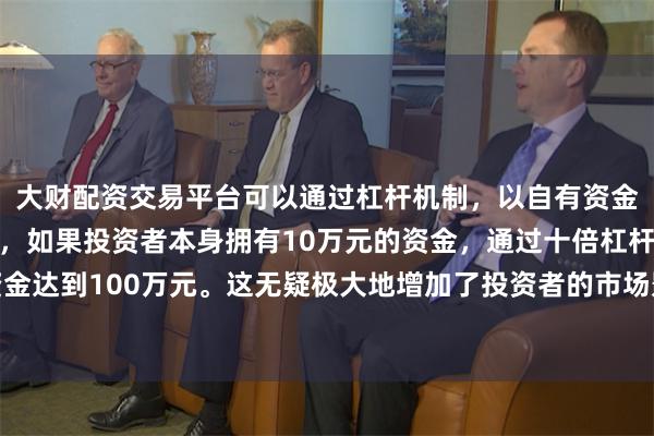 大财配资交易平台可以通过杠杆机制，以自有资金的十倍进行投资。例如，如果投资者本身拥有10万元的资金，通过十倍杠杆，他们可以操作的资金达到100万元。这无疑极大地增加了投资者的市场影响力和潜在收益。春节