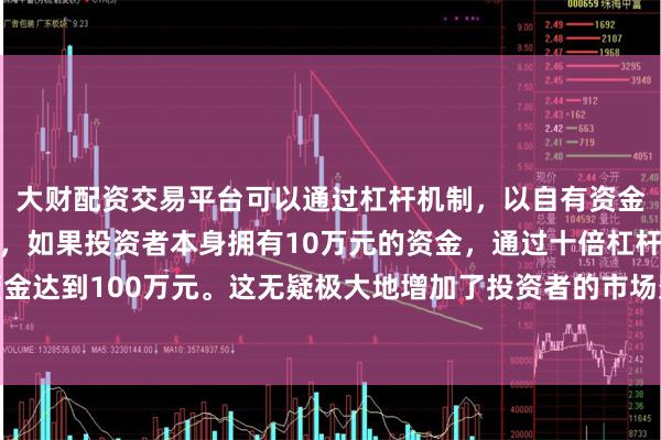 大财配资交易平台可以通过杠杆机制，以自有资金的十倍进行投资。例如，如果投资者本身拥有10万元的资金，通过十倍杠杆，他们可以操作的资金达到100万元。这无疑极大地增加了投资者的市场影响力和潜在收益。重庆