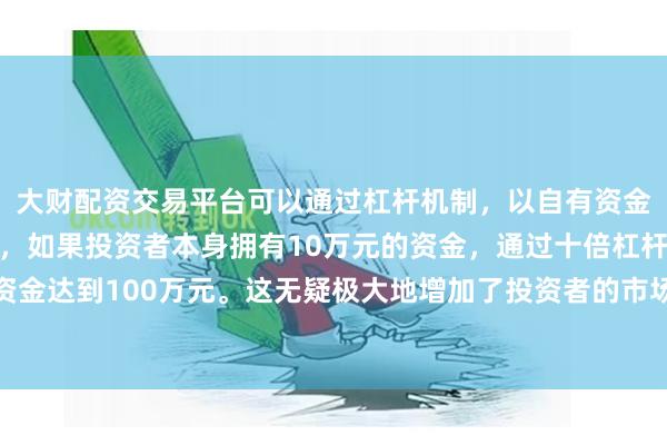 大财配资交易平台可以通过杠杆机制，以自有资金的十倍进行投资。例如，如果投资者本身拥有10万元的资金，通过十倍杠杆，他们可以操作的资金达到100万元。这无疑极大地增加了投资者的市场影响力和潜在收益。甲板