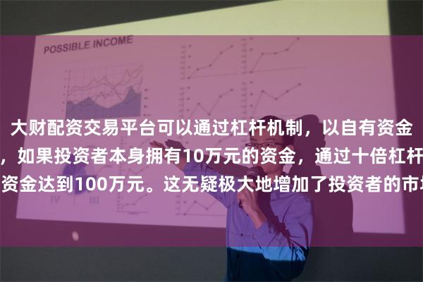 大财配资交易平台可以通过杠杆机制，以自有资金的十倍进行投资。例如，如果投资者本身拥有10万元的资金，通过十倍杠杆，他们可以操作的资金达到100万元。这无疑极大地增加了投资者的市场影响力和潜在收益。国债