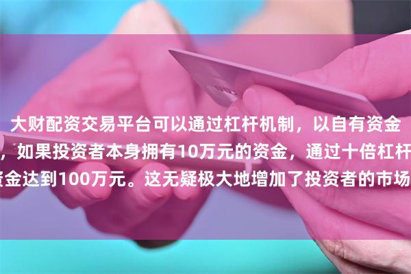 大财配资交易平台可以通过杠杆机制,以自有资金的十倍进行投资。例如,如果投资者本身拥有10万元的资金,通过十倍杠杆,他们可以操作的资金达到100万元。这无疑极大地增加了投资者的市场影响力和潜在收益。“我们不会允许伊朗研发核武器