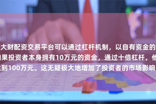 大财配资交易平台可以通过杠杆机制,以自有资金的十倍进行投资。例如,如果投资者本身拥有10万元的资金,通过十倍杠杆,他们可以操作的资金达到100万元。这无疑极大地增加了投资者的市场影响力和潜在收益。制造业采购经理指数(PMI)为49.7%