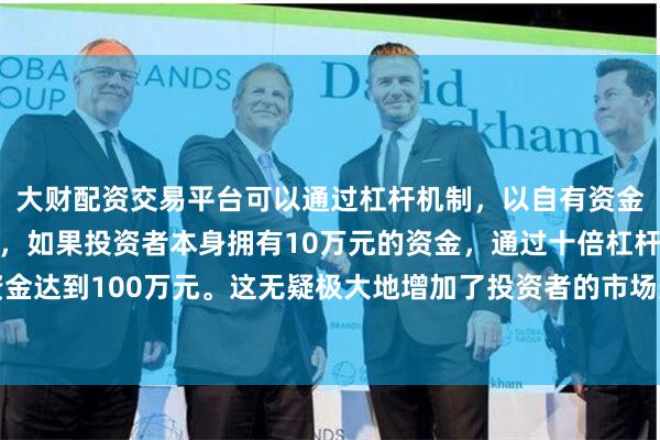 大财配资交易平台可以通过杠杆机制,以自有资金的十倍进行投资。例如,如果投资者本身拥有10万元的资金,通过十倍杠杆,他们可以操作的资金达到100万元。这无疑极大地增加了投资者的市场影响力和潜在收益。中白两国政治互信日益巩固