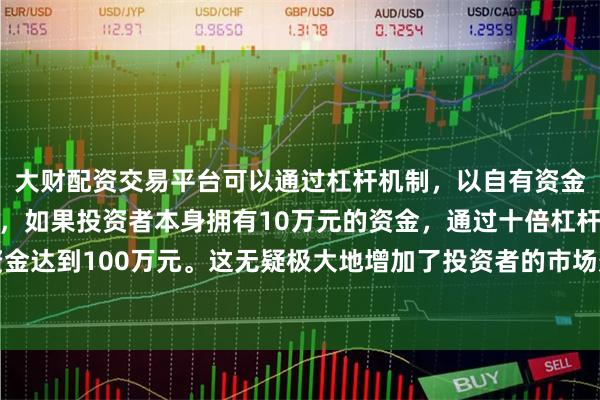 大财配资交易平台可以通过杠杆机制,以自有资金的十倍进行投资。例如,如果投资者本身拥有10万元的资金,通过十倍杠杆,他们可以操作的资金达到100万元。这无疑极大地增加了投资者的市场影响力和潜在收益。高温天气来临电力需求激增
