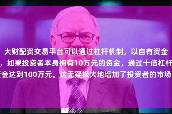大财配资交易平台可以通过杠杆机制,以自有资金的十倍进行投资。例如,如果投资者本身拥有10万元的资金,通过十倍杠杆,他们可以操作的资金达到100万元。这无疑极大地增加了投资者的市场影响力和潜在收益。京东家电家居也在积极响应国家以旧换新号召
