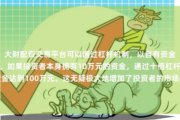 大财配资交易平台可以通过杠杆机制,以自有资金的十倍进行投资。例如,如果投资者本身拥有10万元的资金,通过十倍杠杆,他们可以操作的资金达到100万元。这无疑极大地增加了投资者的市场影响力和潜在收益。泰国自豪泰党党首阿努廷在国会下议院投票中获得过半数支持 将出任新任总理