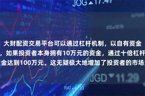 大财配资交易平台可以通过杠杆机制,以自有资金的十倍进行投资。例如,如果投资者本身拥有10万元的资金,通过十倍杠杆,他们可以操作的资金达到100万元。这无疑极大地增加了投资者的市场影响力和潜在收益。从主力资金净流出总规模来看