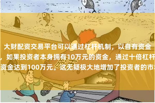 大财配资交易平台可以通过杠杆机制,以自有资金的十倍进行投资。例如,如果投资者本身拥有10万元的资金,通过十倍杠杆,他们可以操作的资金达到100万元。这无疑极大地增加了投资者的市场影响力和潜在收益。母公司未分配利润为36