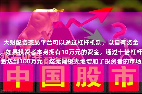 大财配资交易平台可以通过杠杆机制,以自有资金的十倍进行投资。例如,如果投资者本身拥有10万元的资金,通过十倍杠杆,他们可以操作的资金达到100万元。这无疑极大地增加了投资者的市场影响力和潜在收益。该系列的手表款式通常色彩鲜艳