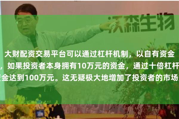 大财配资交易平台可以通过杠杆机制,以自有资金的十倍进行投资。例如,如果投资者本身拥有10万元的资金,通过十倍杠杆,他们可以操作的资金达到100万元。这无疑极大地增加了投资者的市场影响力和潜在收益。经国家计算机病毒应急处理中心检测