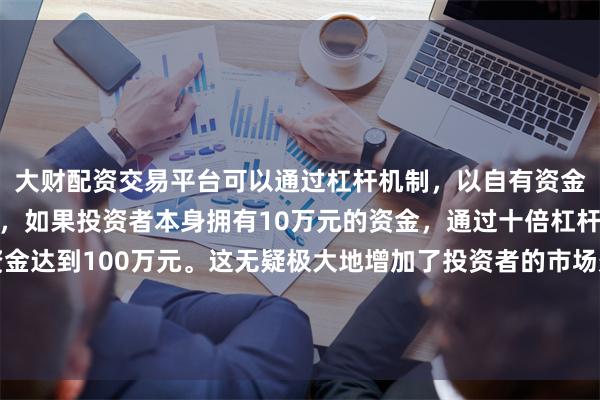 大财配资交易平台可以通过杠杆机制,以自有资金的十倍进行投资。例如,如果投资者本身拥有10万元的资金,通过十倍杠杆,他们可以操作的资金达到100万元。这无疑极大地增加了投资者的市场影响力和潜在收益。四、五线城市及下辖县酒店预订量环比增长113%