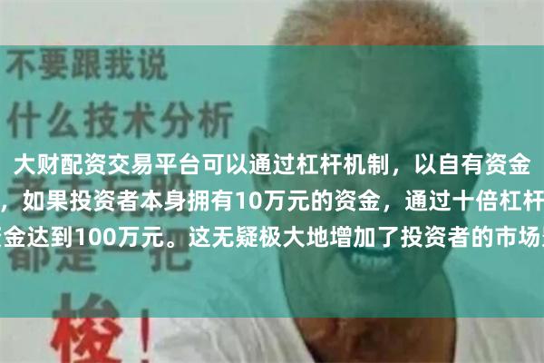 大财配资交易平台可以通过杠杆机制,以自有资金的十倍进行投资。例如,如果投资者本身拥有10万元的资金,通过十倍杠杆,他们可以操作的资金达到100万元。这无疑极大地增加了投资者的市场影响力和潜在收益。这次为期两天的政策会议也不例外