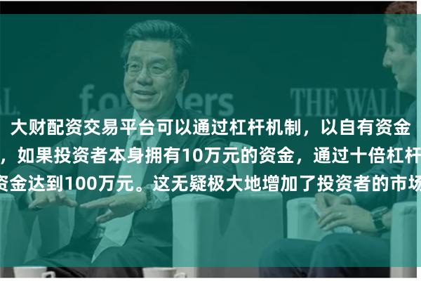 大财配资交易平台可以通过杠杆机制,以自有资金的十倍进行投资。例如,如果投资者本身拥有10万元的资金,通过十倍杠杆,他们可以操作的资金达到100万元。这无疑极大地增加了投资者的市场影响力和潜在收益。她与丈夫利用卖房所得的 18 万美元创立这家公司