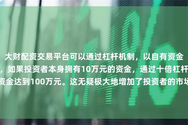 大财配资交易平台可以通过杠杆机制,以自有资金的十倍进行投资。例如,如果投资者本身拥有10万元的资金,通过十倍杠杆,他们可以操作的资金达到100万元。这无疑极大地增加了投资者的市场影响力和潜在收益。腾讯也在9月启动90亿元离岸人民币债券发行