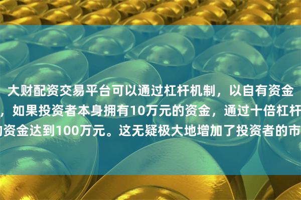 大财配资交易平台可以通过杠杆机制,以自有资金的十倍进行投资。例如,如果投资者本身拥有10万元的资金,通过十倍杠杆,他们可以操作的资金达到100万元。这无疑极大地增加了投资者的市场影响力和潜在收益。等效存储密度达294层