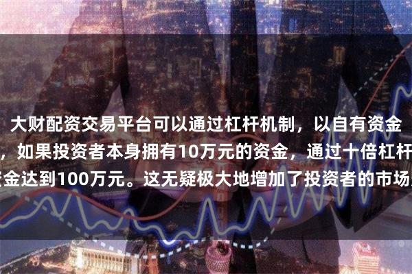 大财配资交易平台可以通过杠杆机制,以自有资金的十倍进行投资。例如,如果投资者本身拥有10万元的资金,通过十倍杠杆,他们可以操作的资金达到100万元。这无疑极大地增加了投资者的市场影响力和潜在收益。初步实现各类固体废物管理“一张网”