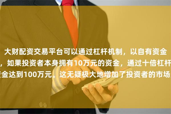 大财配资交易平台可以通过杠杆机制,以自有资金的十倍进行投资。例如,如果投资者本身拥有10万元的资金,通过十倍杠杆,他们可以操作的资金达到100万元。这无疑极大地增加了投资者的市场影响力和潜在收益。他建议韩国高丽制钢借助两国钢铁协会这一平台