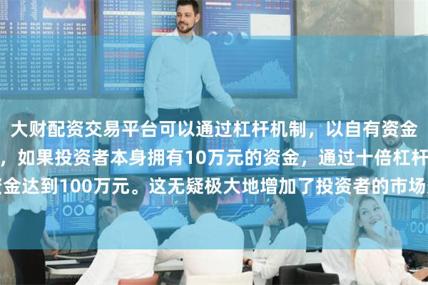 大财配资交易平台可以通过杠杆机制，以自有资金的十倍进行投资。例如，如果投资者本身拥有10万元的资金，通过十倍杠杆，他们可以操作的资金达到100万元。这无疑极大地增加了投资者的市场影响力和潜在收益。中美元首将在韩国举行会晤