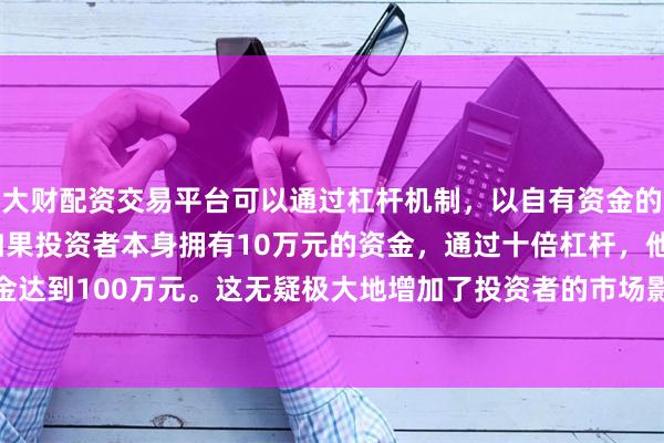 大财配资交易平台可以通过杠杆机制，以自有资金的十倍进行投资。例如，如果投资者本身拥有10万元的资金，通过十倍杠杆，他们可以操作的资金达到100万元。这无疑极大地增加了投资者的市场影响力和潜在收益。上证指数收报4002.76点